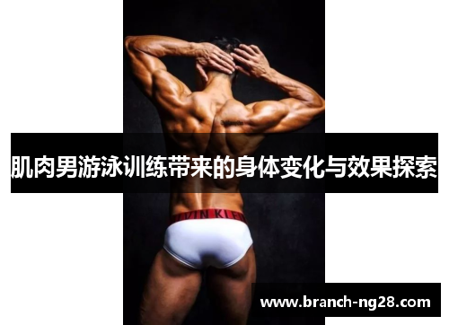 肌肉男游泳训练带来的身体变化与效果探索 肌肉男游泳训练带来的身体变化与效果探索