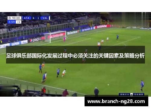 足球俱乐部国际化发展过程中必须关注的关键因素及策略分析 足球俱乐部国际化发展过程中必须关注的关键因素及策略分析