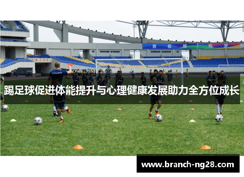踢足球促进体能提升与心理健康发展助力全方位成长 踢足球促进体能提升与心理健康发展助力全方位成长