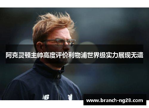 阿克灵顿主帅高度评价利物浦世界级实力展现无遗 阿克灵顿主帅高度评价利物浦世界级实力展现无遗