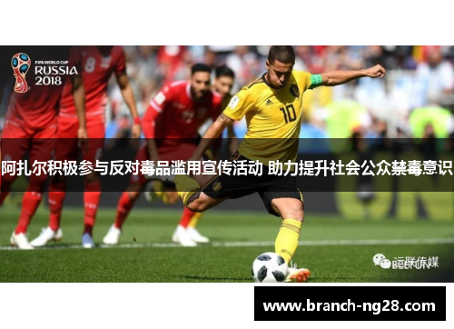 阿扎尔积极参与反对毒品滥用宣传活动 助力提升社会公众禁毒意识