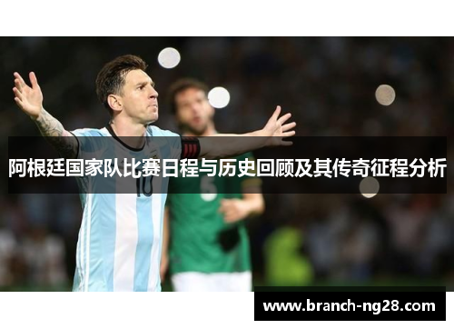 阿根廷国家队比赛日程与历史回顾及其传奇征程分析 阿根廷国家队比赛日程与历史回顾及其传奇征程分析