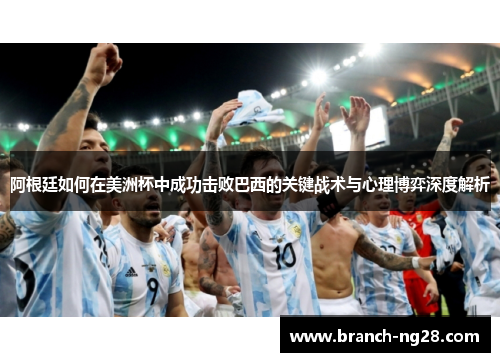 阿根廷如何在美洲杯中成功击败巴西的关键战术与心理博弈深度解析 阿根廷如何在美洲杯中成功击败巴西的关键战术与心理博弈深度解析