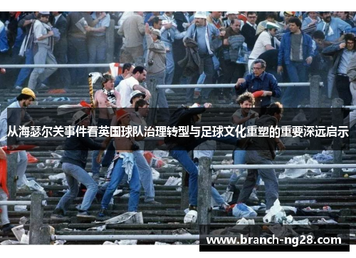 从海瑟尔关事件看英国球队治理转型与足球文化重塑的重要深远启示
