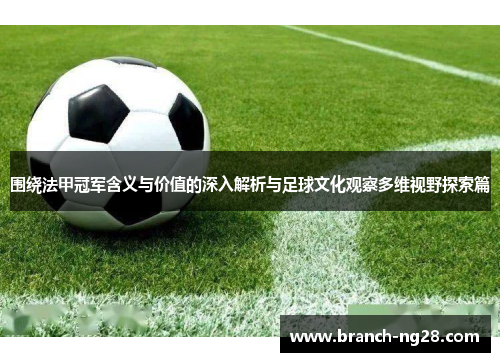 围绕法甲冠军含义与价值的深入解析与足球文化观察多维视野探索篇 围绕法甲冠军含义与价值的深入解析与足球文化观察多维视野探索篇