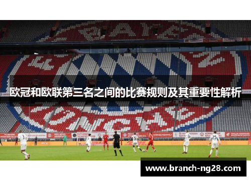 欧冠和欧联第三名之间的比赛规则及其重要性解析 欧冠和欧联第三名之间的比赛规则及其重要性解析