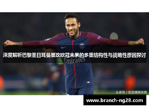 深度解析巴黎圣日耳曼屡攻欧冠未果的多重结构性与战略性原因探讨 深度解析巴黎圣日耳曼屡攻欧冠未果的多重结构性与战略性原因探讨