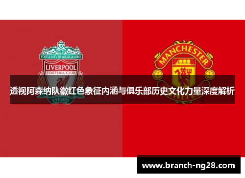 透视阿森纳队徽红色象征内涵与俱乐部历史文化力量深度解析 透视阿森纳队徽红色象征内涵与俱乐部历史文化力量深度解析