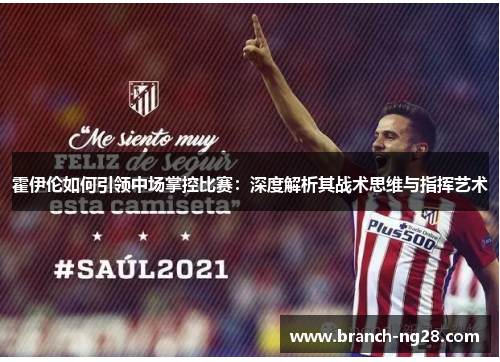 霍伊伦如何引领中场掌控比赛:深度解析其战术思维与指挥艺术 霍伊伦如何引领中场掌控比赛:深度解析其战术思维与指挥艺术