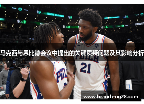 马克西与恩比德会议中提出的关键质疑问题及其影响分析 马克西与恩比德会议中提出的关键质疑问题及其影响分析