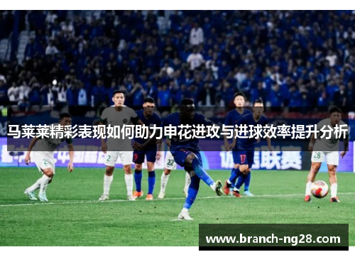 马莱莱精彩表现如何助力申花进攻与进球效率提升分析