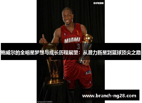 鲍威尔的全明星梦想与成长历程展望:从潜力新星到篮球顶尖之路 鲍威尔的全明星梦想与成长历程展望:从潜力新星到篮球顶尖之路