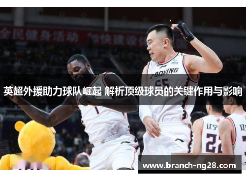 英超外援助力球队崛起 解析顶级球员的关键作用与影响 英超外援助力球队崛起 解析顶级球员的关键作用与影响
