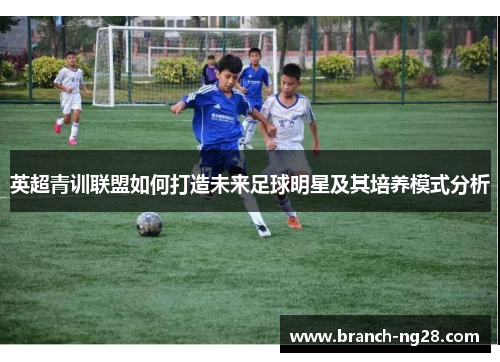 英超青训联盟如何打造未来足球明星及其培养模式分析