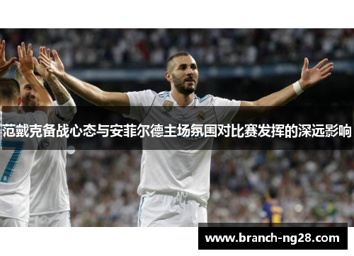 范戴克备战心态与安菲尔德主场氛围对比赛发挥的深远影响