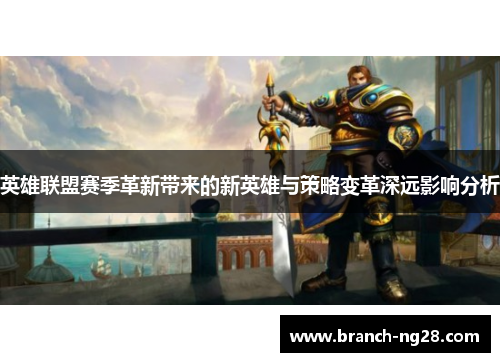 英雄联盟赛季革新带来的新英雄与策略变革深远影响分析