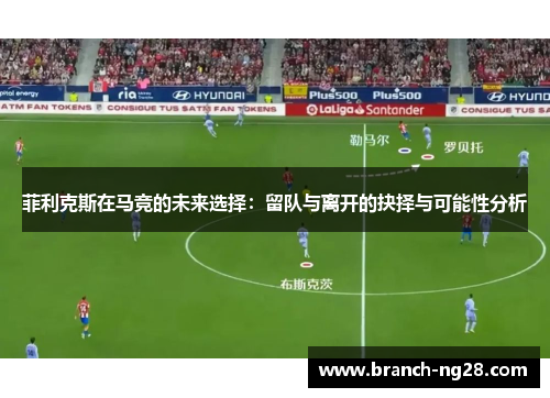 菲利克斯在马竞的未来选择：留队与离开的抉择与可能性分析