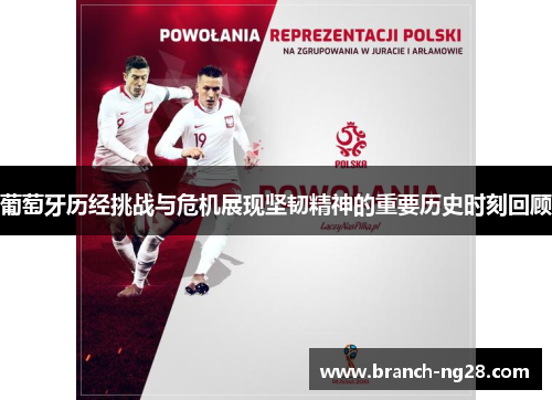 葡萄牙历经挑战与危机展现坚韧精神的重要历史时刻回顾 葡萄牙历经挑战与危机展现坚韧精神的重要历史时刻回顾