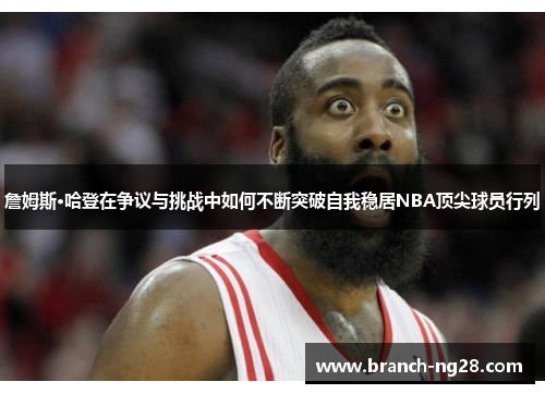 詹姆斯·哈登在争议与挑战中如何不断突破自我稳居NBA顶尖球员行列 詹姆斯·哈登在争议与挑战中如何不断突破自我稳居NBA顶尖球员行列