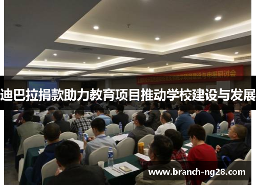 迪巴拉捐款助力教育项目推动学校建设与发展 迪巴拉捐款助力教育项目推动学校建设与发展