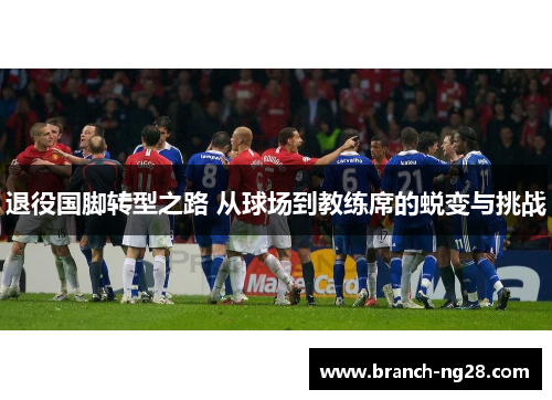 退役国脚转型之路 从球场到教练席的蜕变与挑战