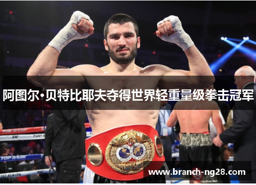 阿图尔·贝特比耶夫夺得世界轻重量级拳击冠军 阿图尔·贝特比耶夫夺得世界轻重量级拳击冠军