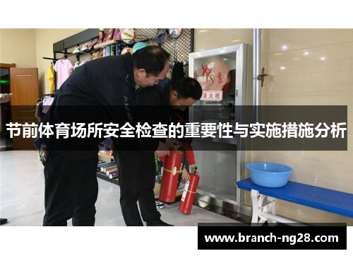 节前体育场所安全检查的重要性与实施措施分析 节前体育场所安全检查的重要性与实施措施分析