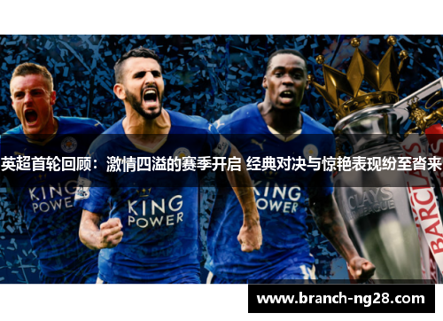 英超首轮回顾:激情四溢的赛季开启 经典对决与惊艳表现纷至沓来 英超首轮回顾:激情四溢的赛季开启 经典对决与惊艳表现纷至沓来