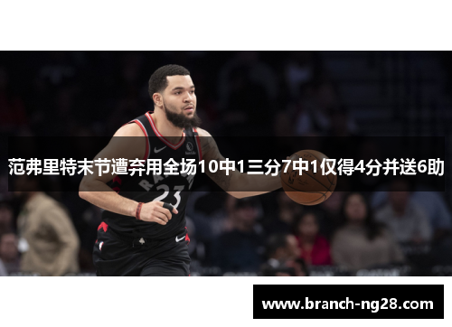 范弗里特末节遭弃用全场10中1三分7中1仅得4分并送6助