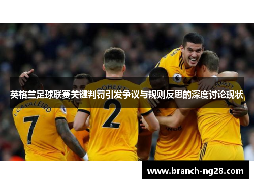 英格兰足球联赛关键判罚引发争议与规则反思的深度讨论现状