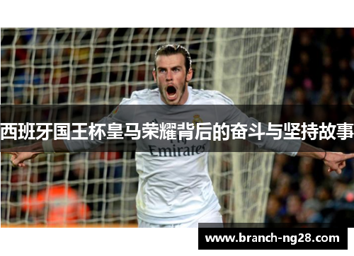 西班牙国王杯皇马荣耀背后的奋斗与坚持故事