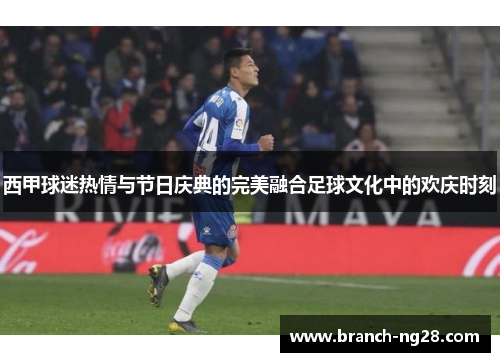 西甲球迷热情与节日庆典的完美融合足球文化中的欢庆时刻