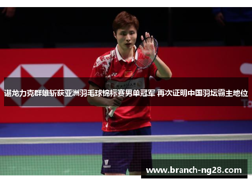 谌龙力克群雄斩获亚洲羽毛球锦标赛男单冠军 再次证明中国羽坛霸主地位 谌龙力克群雄斩获亚洲羽毛球锦标赛男单冠军 再次证明中国羽坛霸主地位