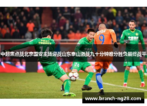 中超焦点战北京国安主场迎战山东泰山激战九十分钟难分胜负最终战平