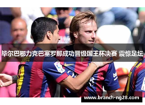 毕尔巴鄂力克巴塞罗那成功晋级国王杯决赛 震惊足坛