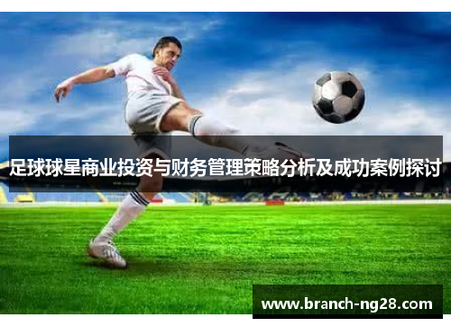 足球球星商业投资与财务管理策略分析及成功案例探讨 足球球星商业投资与财务管理策略分析及成功案例探讨