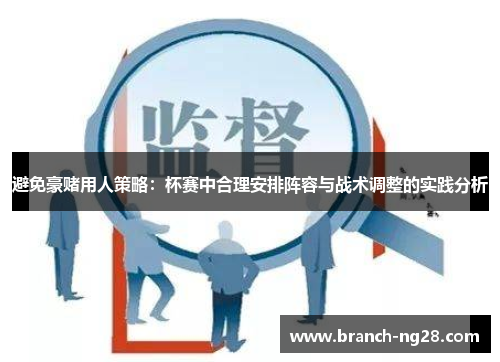避免豪赌用人策略:杯赛中合理安排阵容与战术调整的实践分析 避免豪赌用人策略:杯赛中合理安排阵容与战术调整的实践分析