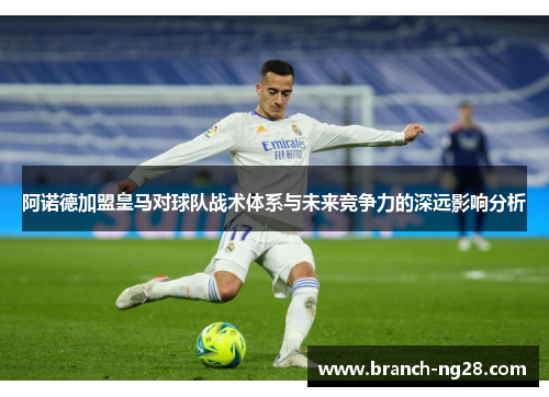 阿诺德加盟皇马对球队战术体系与未来竞争力的深远影响分析 阿诺德加盟皇马对球队战术体系与未来竞争力的深远影响分析
