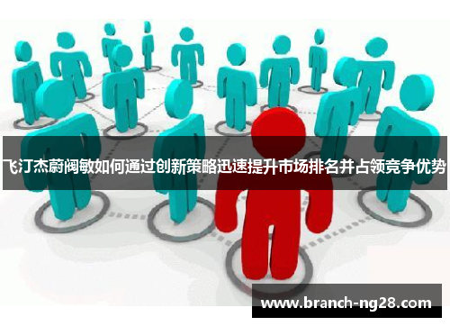 飞汀杰蔚阀敏如何通过创新策略迅速提升市场排名并占领竞争优势