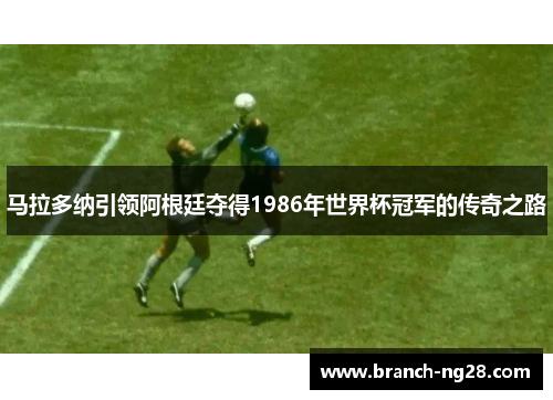 马拉多纳引领阿根廷夺得1986年世界杯冠军的传奇之路