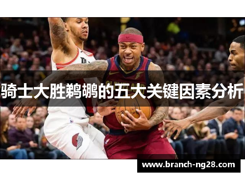 骑士大胜鹈鹕的五大关键因素分析