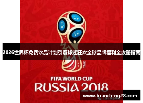2026世界杯免费饮品计划引爆球迷狂欢全球品牌福利全攻略指南 2026世界杯免费饮品计划引爆球迷狂欢全球品牌福利全攻略指南